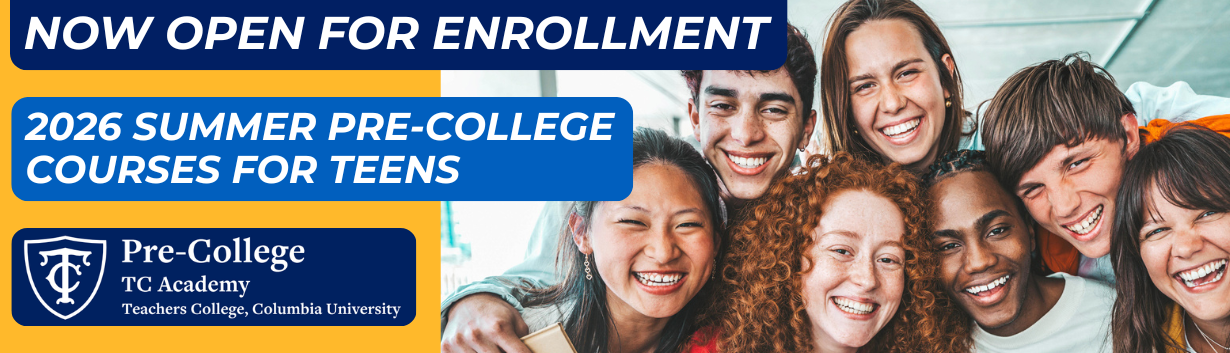 Now Open for Enrollment - 2026 Summer Pre-College Courses for Teens - TC Academy Pre-College Teachers College Columbia University