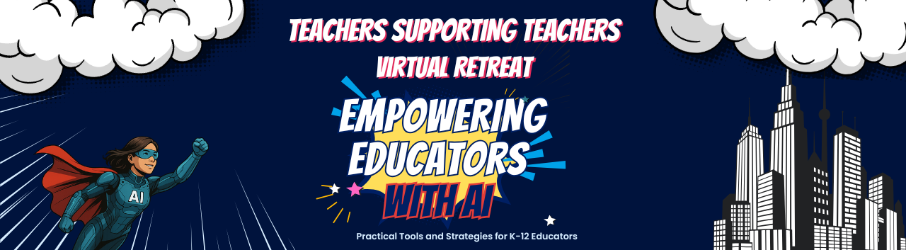 Teachers Supporting Teachers Virtual Retreat - Empowering Educators with AI: Practical Tools and Strategies for K-12 Educators