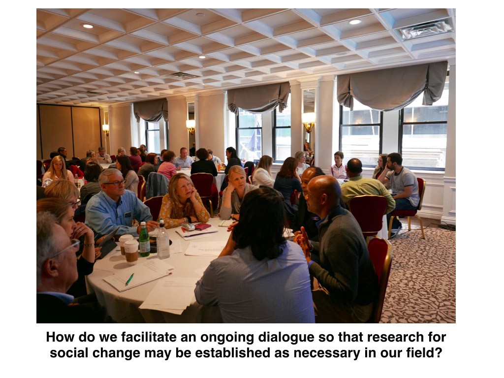 How do we facilitate an ongoing dialogue so that research for social change may be established as necessary in our field?