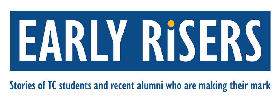 Early Risers: Stories of TC students and recent alumni who are making their mark