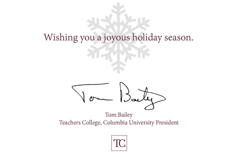 Wishing you a joyous holiday season. - Tom Bailey Teachers College, Columbia University President
